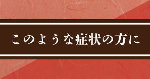このような症状の方に